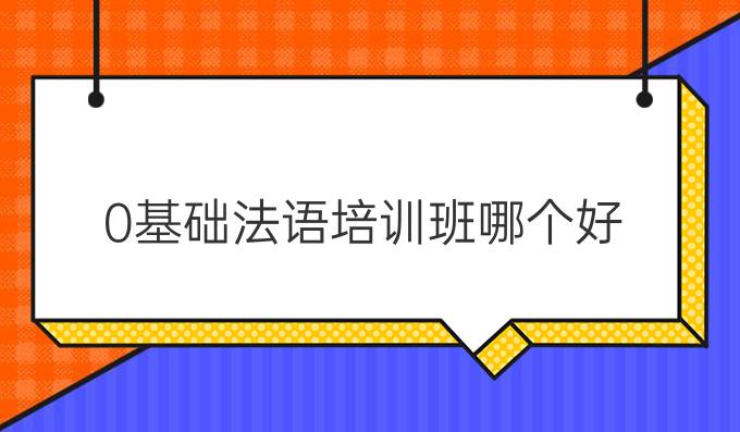 0基礎(chǔ)法語培訓(xùn)班哪個好?