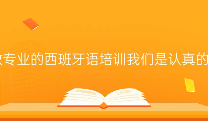 做*專業(yè)的西班牙語培訓(xùn)我們是認(rèn)真的！