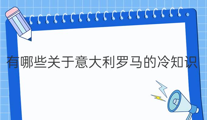 有哪些關(guān)于意大利羅馬的冷知識？