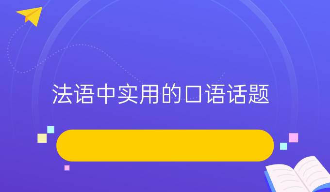 法語(yǔ)中實(shí)用的口語(yǔ)話題