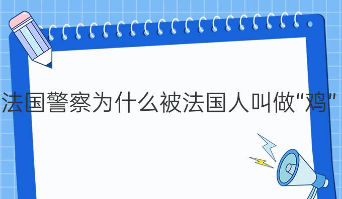 法國警察為什么被法國人叫做“雞”