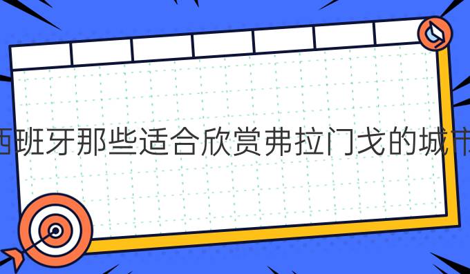 西班牙那些*適合欣賞弗拉門戈的城市