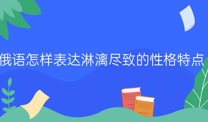 俄語(yǔ)怎樣表達(dá)淋漓盡致的性格特點(diǎn)?